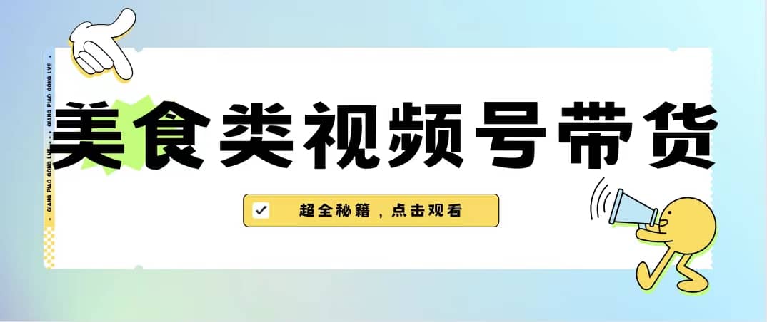 美食类视频号带货【内含去重方法】-斗金学社