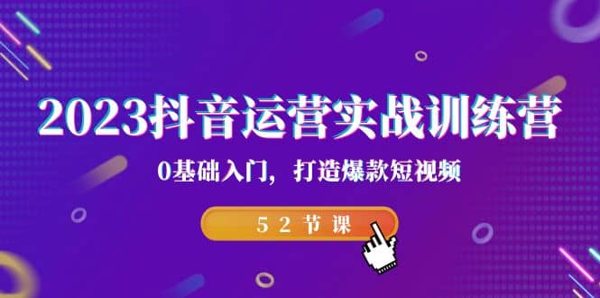 2023抖音运营实战训练营，0基础入门，打造爆款短视频（52节课）-斗金学社