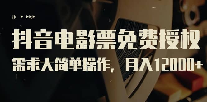 抖音电影票免费授权，需求大简单操作，月入12000 （教程 素材打包）-斗金学社