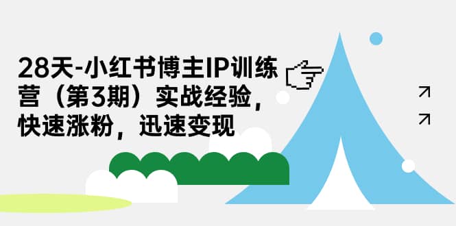 28天-小红书博主IP训练营（第3期）实战经验，快速涨粉，迅速变现-斗金学社