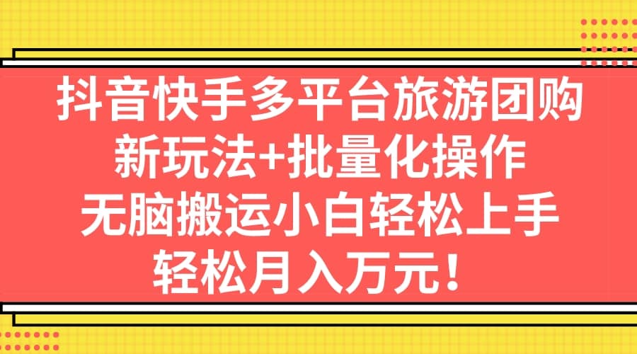 抖音快手多平台旅游团购，新玩法 批量化操作-斗金学社