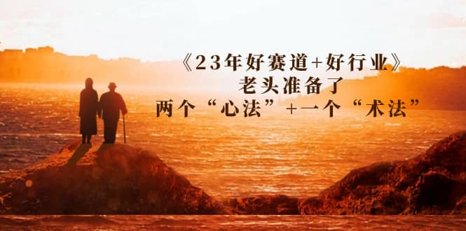 某收费文章《23年好赛道 好行业》老头准备了两个“心法” 一个“术法”-斗金学社