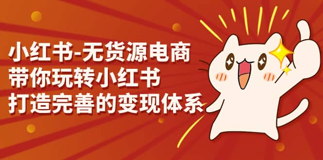 小红书-无货源电商，带你玩转小红书，打造完善的变现体系-斗金学社