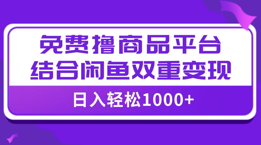 【全网首发】日入1000＋免费撸商品平台 闲鱼双平台硬核变现，小白轻松上手-斗金学社