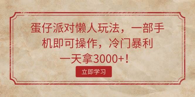 蛋仔派对懒人玩法，一部手机即可操作，冷门暴利，一天拿3000+！-斗金学社