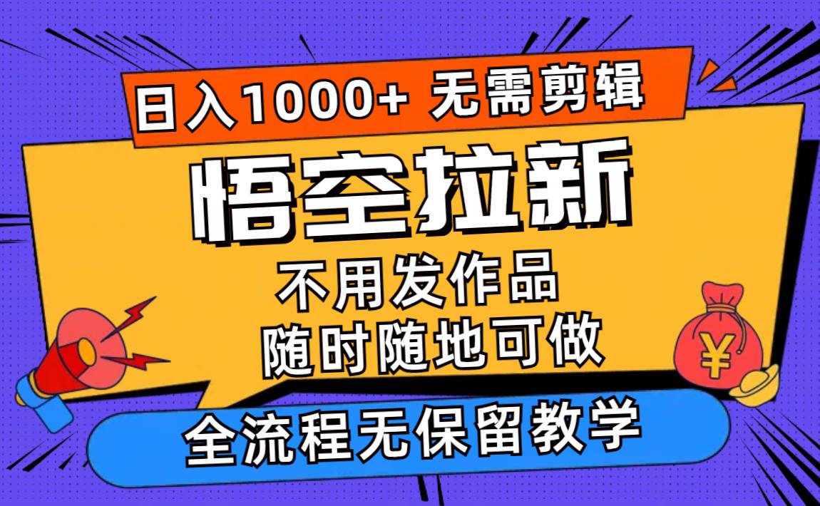 悟空拉新日入1000+无需剪辑当天上手，一部手机随时随地可做，全流程无…-斗金学社