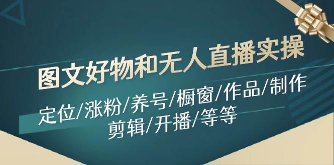 图文好物和无人直播实操：定位/涨粉/养号/橱窗/作品/制作/剪辑/开播/等等-斗金学社