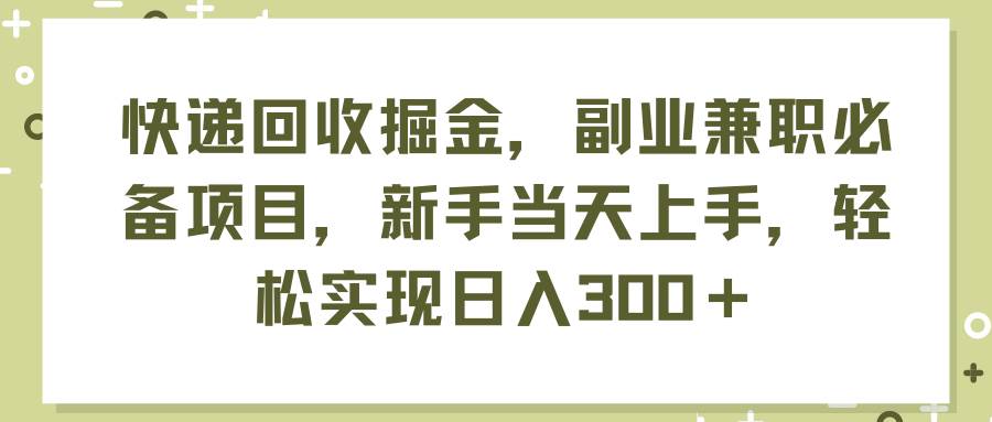 快递回收掘金，副业兼职必备项目，新手当天上手，轻松实现日入300＋-斗金学社