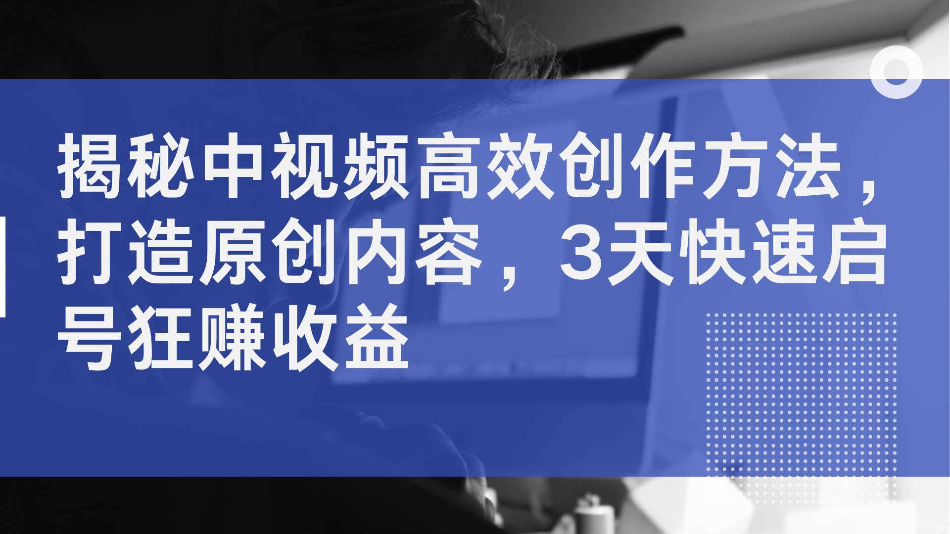 揭秘中视频高效创作方法，打造原创内容，2天快速启号狂赚收益-斗金学社