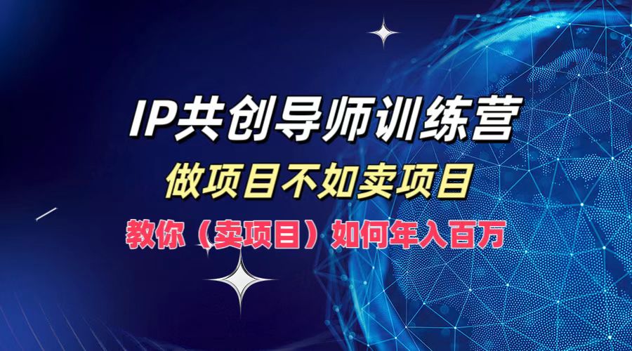 IP共创导师训练营，如何实现年入百万，做项目不如卖项目，教你（卖项目）-斗金学社