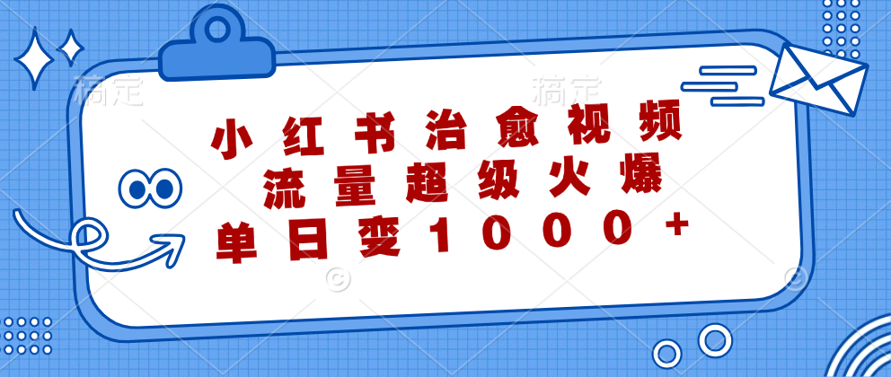 小红书治愈视频，流量超级火爆！单日变现1000+-斗金学社