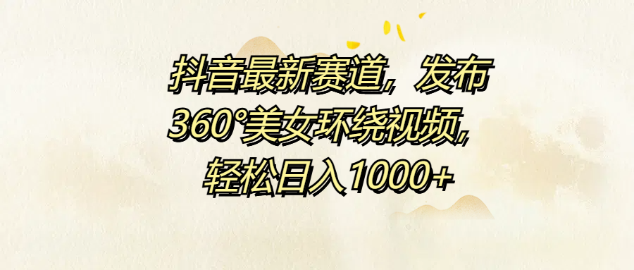 抖音最新赛道，发布360°美女环绕视频，轻松日入1000+-斗金学社