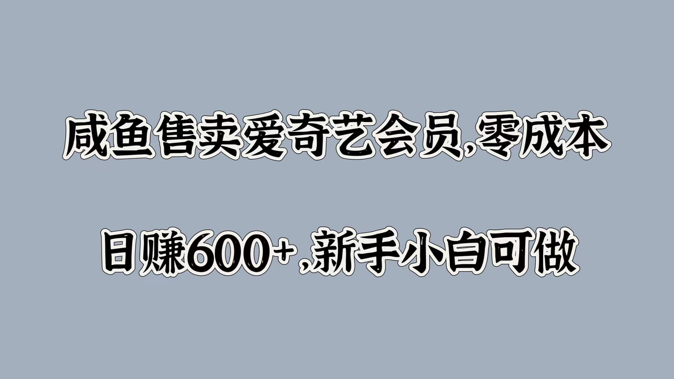 咸鱼售卖爱奇艺会员，零成本，日赚600+，新手小白可做-斗金学社