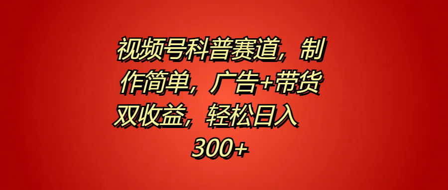 视频号科普赛道，制作简单，广告+带货双收益，轻松日入300+-斗金学社