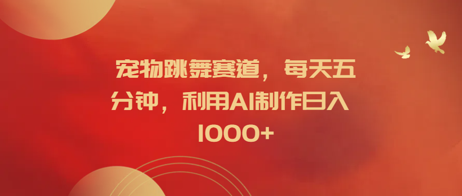 宠物跳舞赛道，每天五分钟，利用AI制作日入1000+-斗金学社