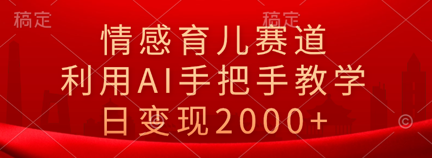 情感育儿赛道，利用AI手把手教学，日变现2000+-斗金学社