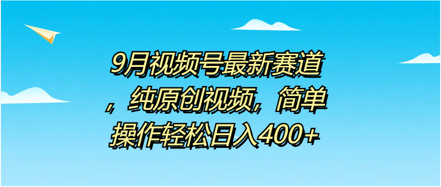 9月视频号最新赛道，纯原创视频，简单操作轻松日入400+-斗金学社