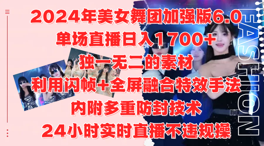2024年美女舞团加强版6.0，单场直播日入1700+，独一无二的素材，利用闪帧+全屏融合特效手法，内附多重防封技术-斗金学社