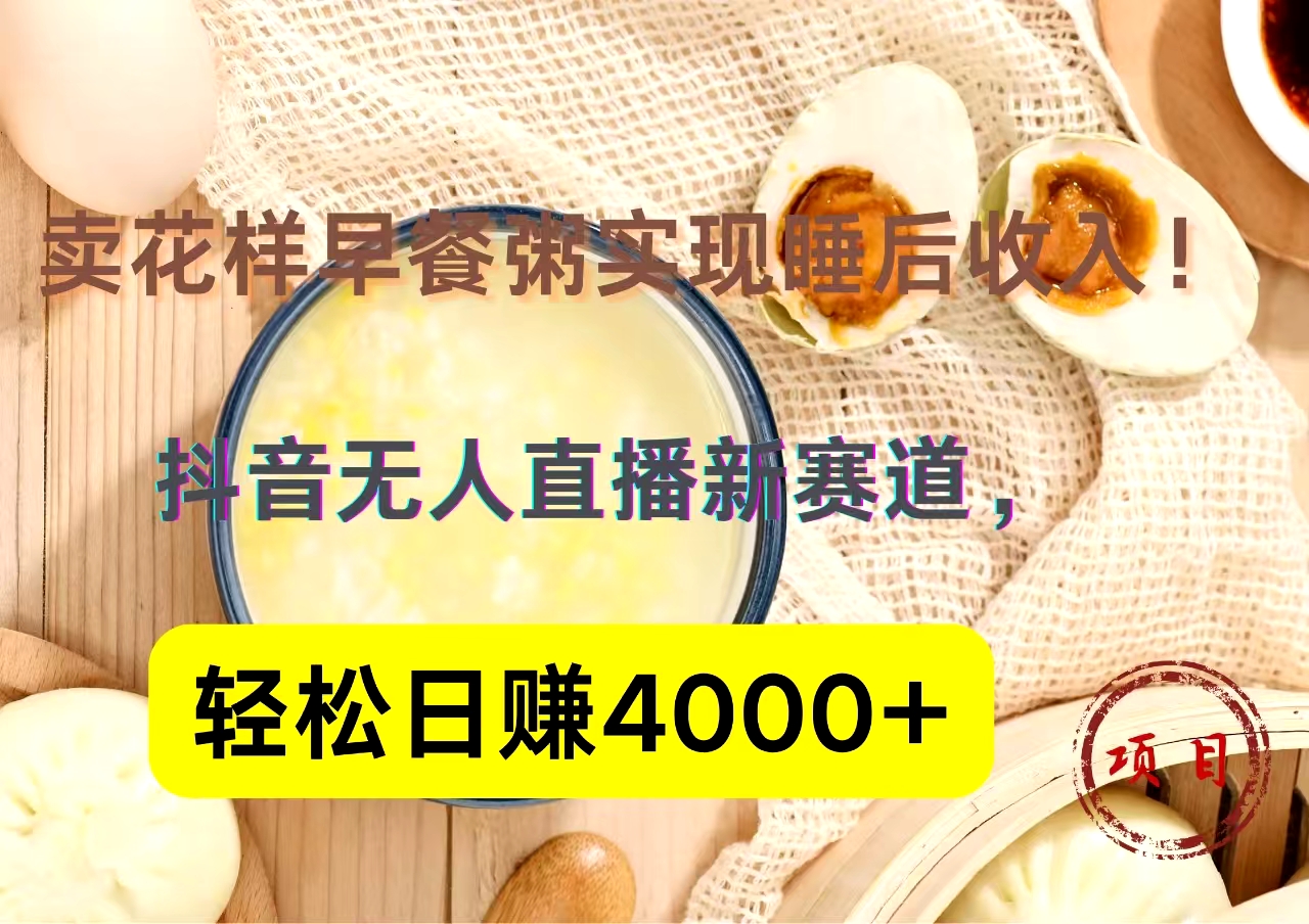 抖音卖花样早餐粥直播新赛道，轻松日赚4000+实现睡后收入！-斗金学社