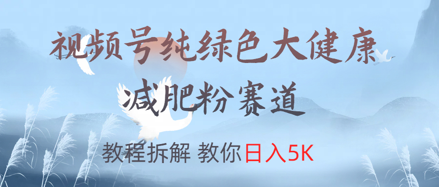 视频号纯绿色大健康粉赛道，教程拆解，教你日入5K-斗金学社