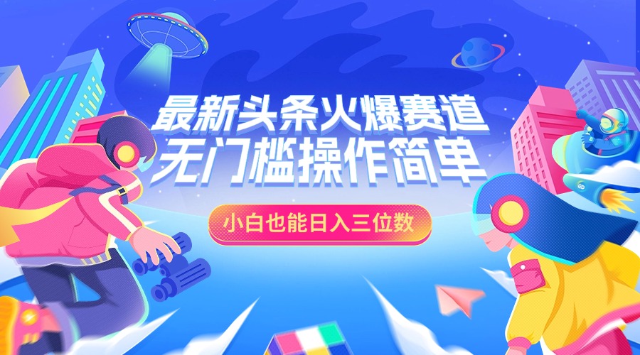 最新头条火爆赛道，小白也能日入三位数，无门槛操作简单-斗金学社