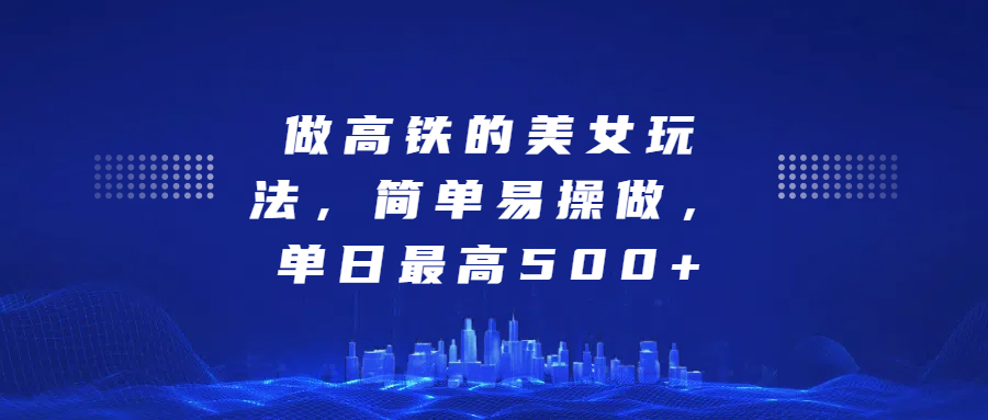 做高铁的美女玩法，简单易操做，单日最高500+-斗金学社