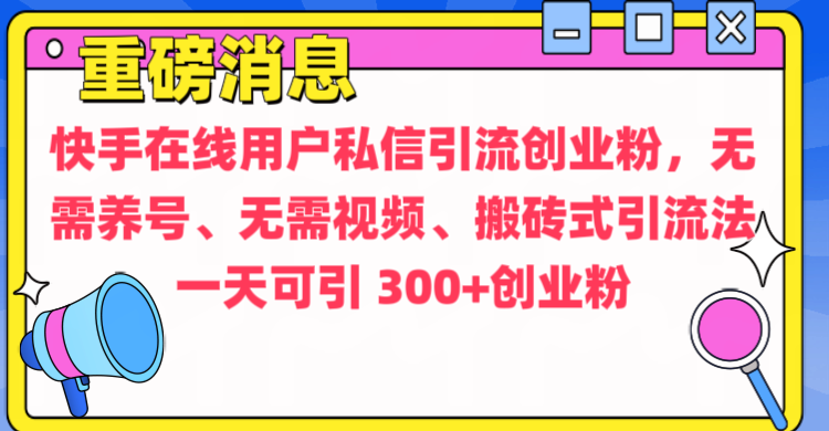 通过给快手在线用户私信引流创业粉，无需养号、无需视频、搬砖式引流法，一天可引300+创业粉-斗金学社