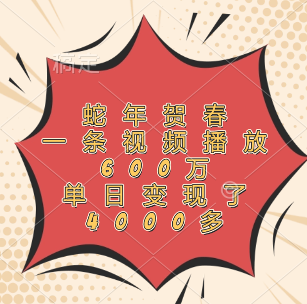 蛇年贺春，一条视频播放600万，单日变现了4000多-斗金学社