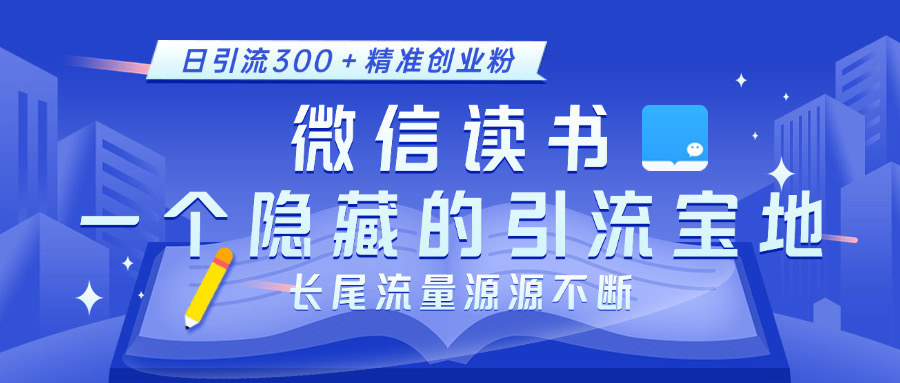 微信读书，一个隐藏的引流宝地。不为人知的小众打法，日引流300＋精准创业粉，长尾流量源源不断-斗金学社