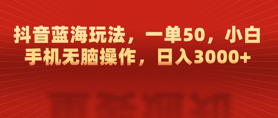 抖音蓝海玩法，一单50，小白手机无脑操作，日入3000+-斗金学社