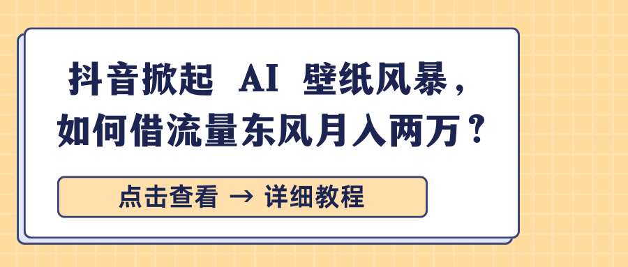 抖音掀起 AI 壁纸风暴，如何借流量东风月入两万？-斗金学社