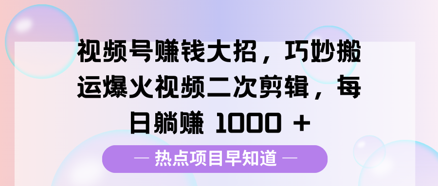 视频号赚钱大招，巧妙搬运爆火视频二次剪辑，每日躺赚 1000 +-斗金学社