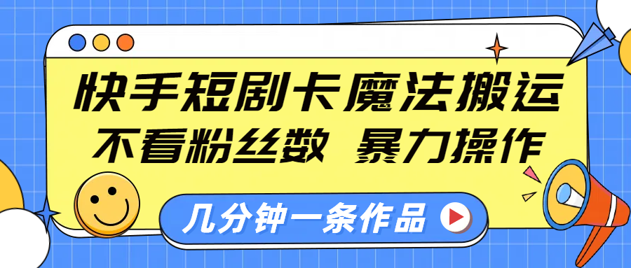 快手短剧卡魔法搬运，不看粉丝数，暴力操作，几分钟一条作品，小白也能快速上手！-斗金学社