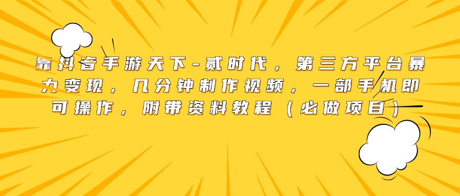 靠抖音手游天下-贰时代，第三方平台暴力变现，几分钟制作视频，一部手机即可操作，附带资料教程（必做项目）-斗金学社