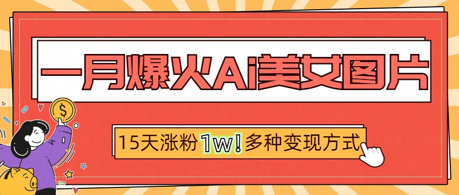 一月爆火ai美女图片，短视频热门玩法，15天涨粉1W多变现方式，深度解析!-斗金学社