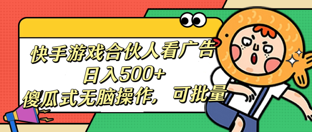 快手游戏合伙人看广告，日入500+ 傻瓜式无脑操作，可批量-斗金学社