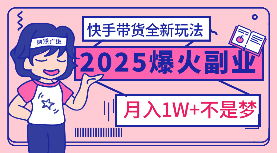 2025年爆红副业！快手带货全新玩法，月入1万加不是梦！-斗金学社