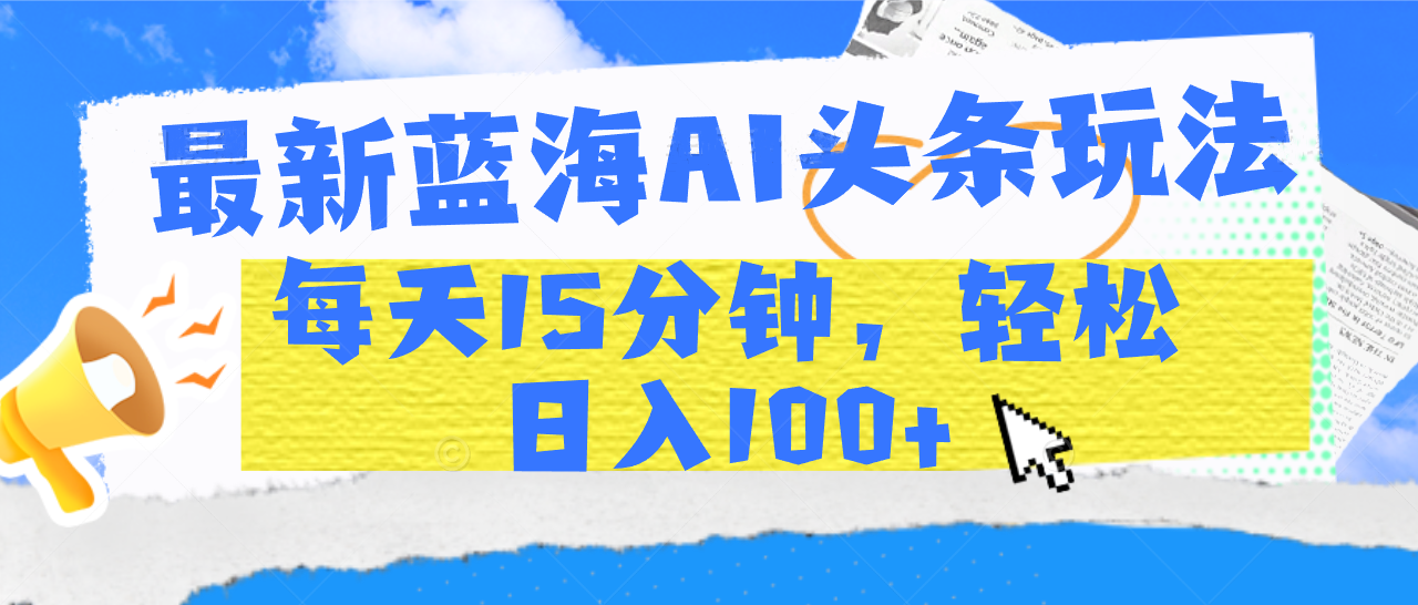 最新蓝海AI头条玩法，每天15分钟，轻松日入100+-斗金学社