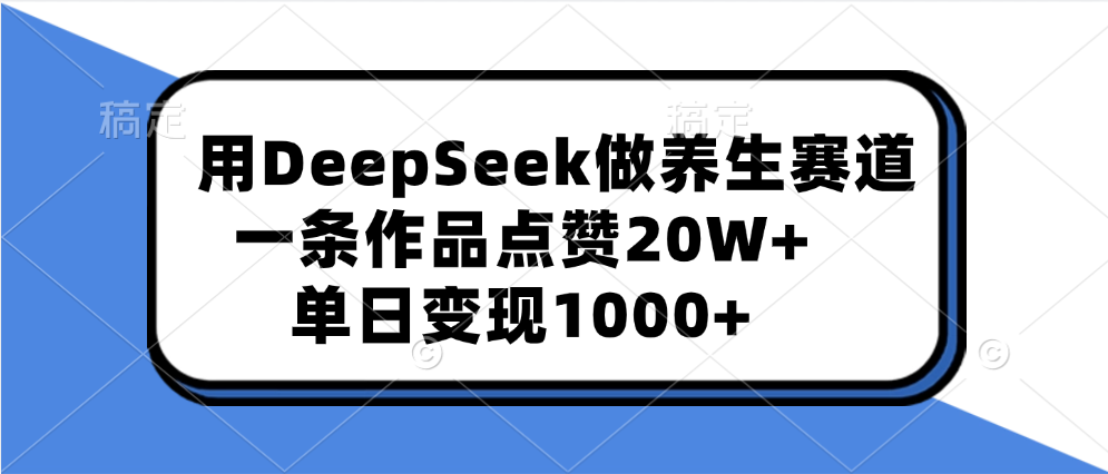 用DeepSeek做养生赛道，一条作品点赞20W+，单日变现1000+-斗金学社