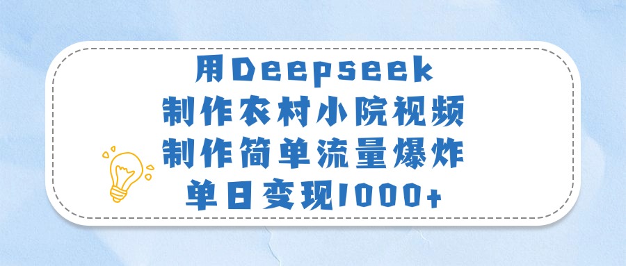 用Deepseek制作农村小院视频，制作简单流量爆炸，单日变现1000+-斗金学社