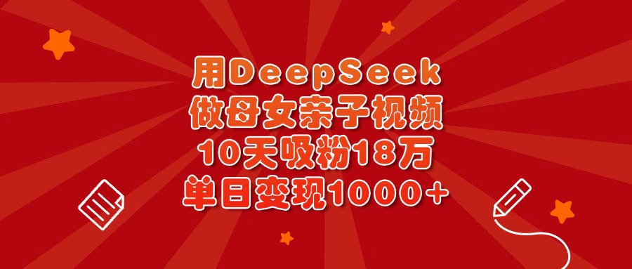 用DeepSeek做母女亲子视频，10天吸粉18万，单日变现1000+-斗金学社