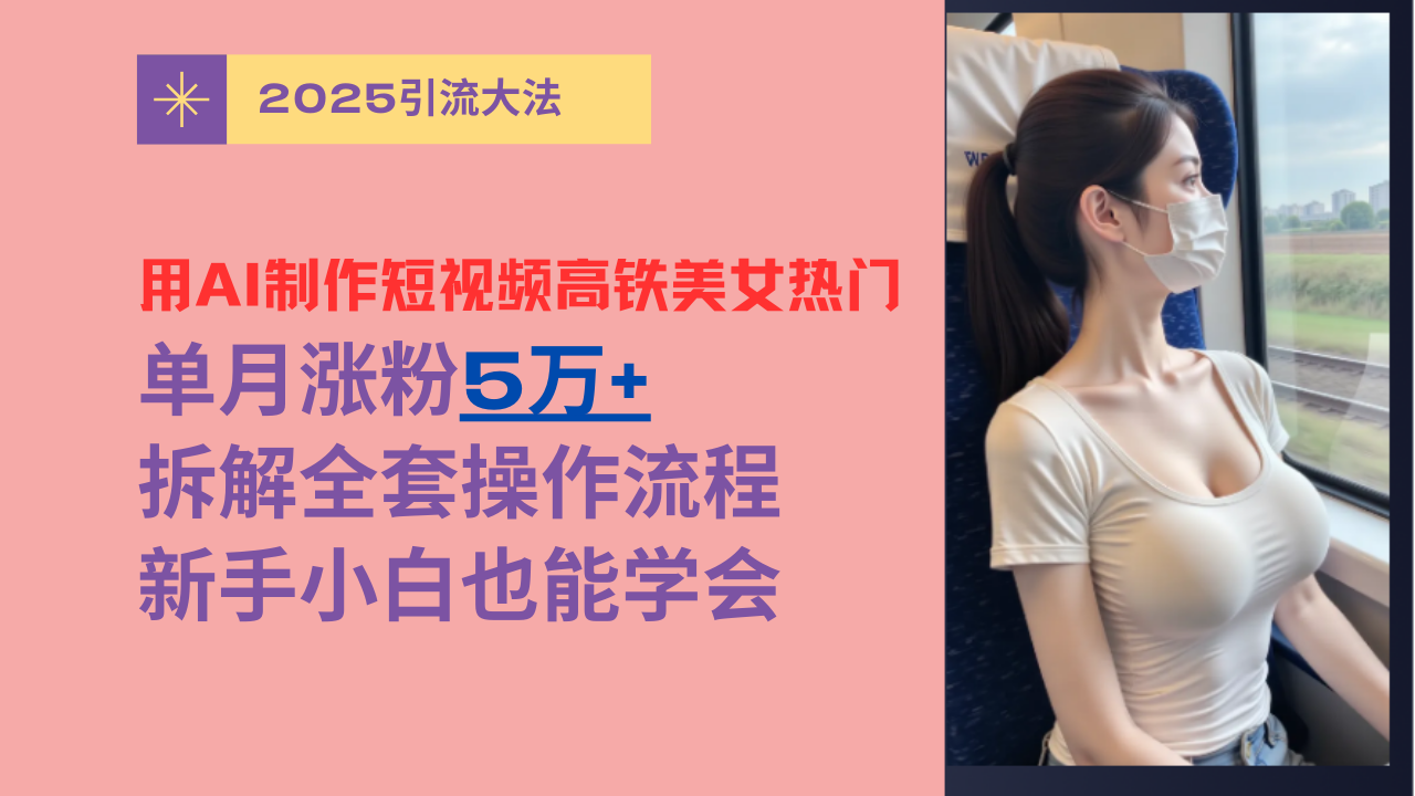 用AI制作短视频高铁美女热门玩法，单月涨粉5万+，拆解全套操作流程，新手小白也能学会-斗金学社