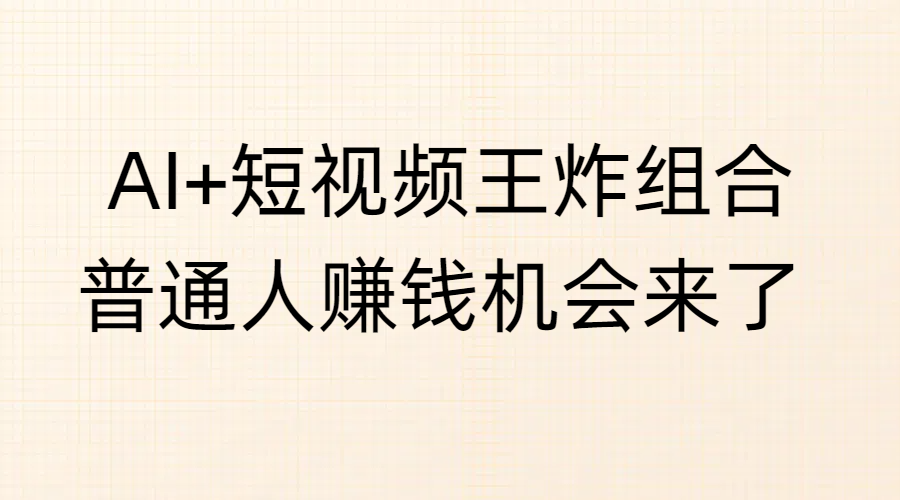 AI+短视频王炸组合，普通人赚钱机会来了-斗金学社