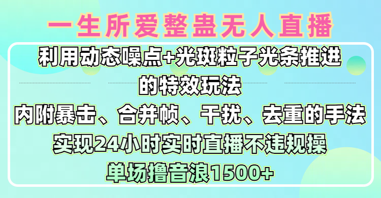 一生所爱无人整蛊升级版9.0，利用动态噪点+光斑粒子光条推进的特效玩法，内附暴击、合并帧、干扰、去重的手法，实现24小时实时直播不违规操，单场日入1500+，小白也能无脑驾驭-斗金学社