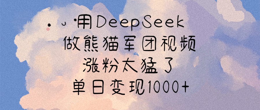 用DeepSeek做熊猫军团视频，涨粉太猛了，单日变现1000+-斗金学社