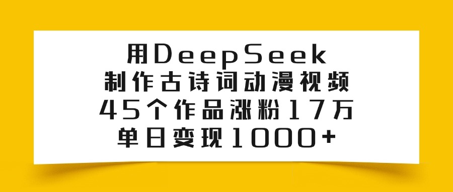 用DeepSeek制作古诗词动漫视频，45个作品涨粉17万，单日变现1000+-斗金学社