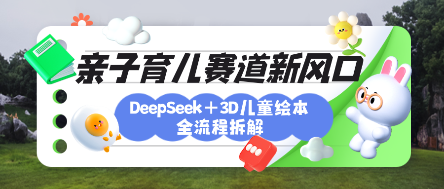 育儿赛道新风口：DeepSeek+3D绘本全流程拆解，月涨粉上万，还能培养亲子创造力-斗金学社