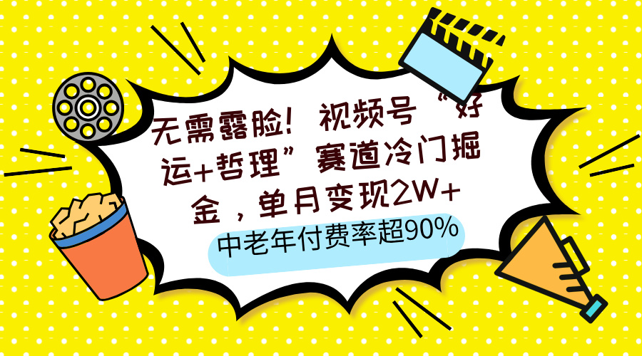 无需露脸！视频号“好运+哲理”赛道冷门掘金，单月变现2W+，中老年付费率超90%-斗金学社