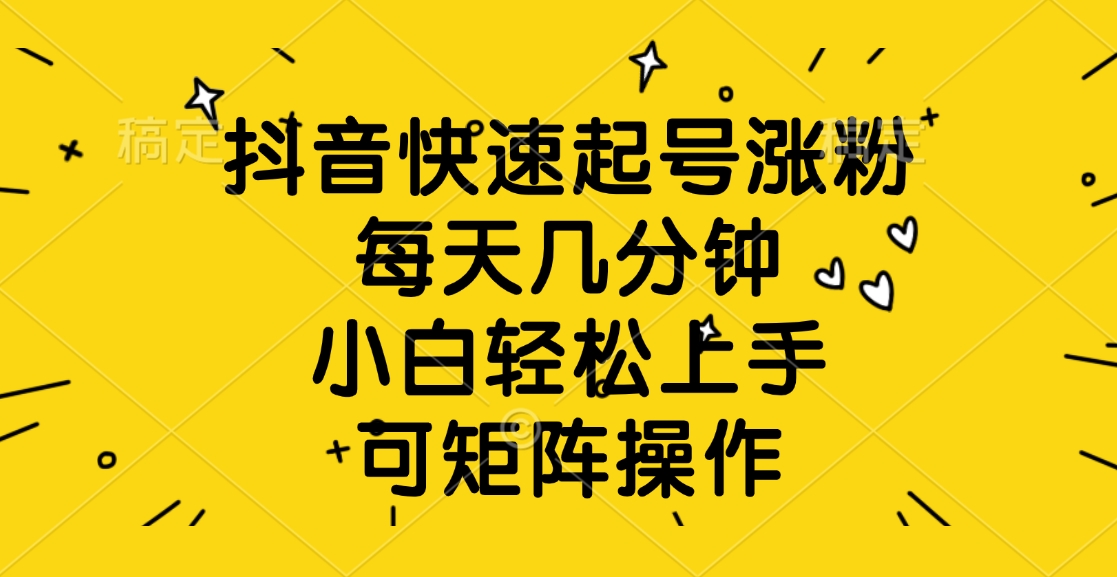 抖音快速起号涨粉，每天几分钟，小白轻松上手、可矩阵操作-斗金学社