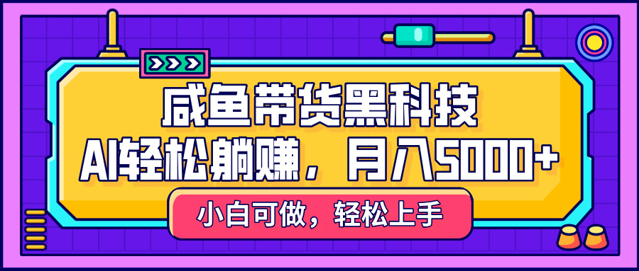 咸鱼带货黑科技，AI轻松躺赚，稳定月入5000+-斗金学社